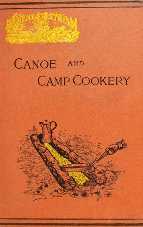 Canoe and Camp Cookery / A Practical Cook Book for Canoeists, Corinthian Sailors and Outers