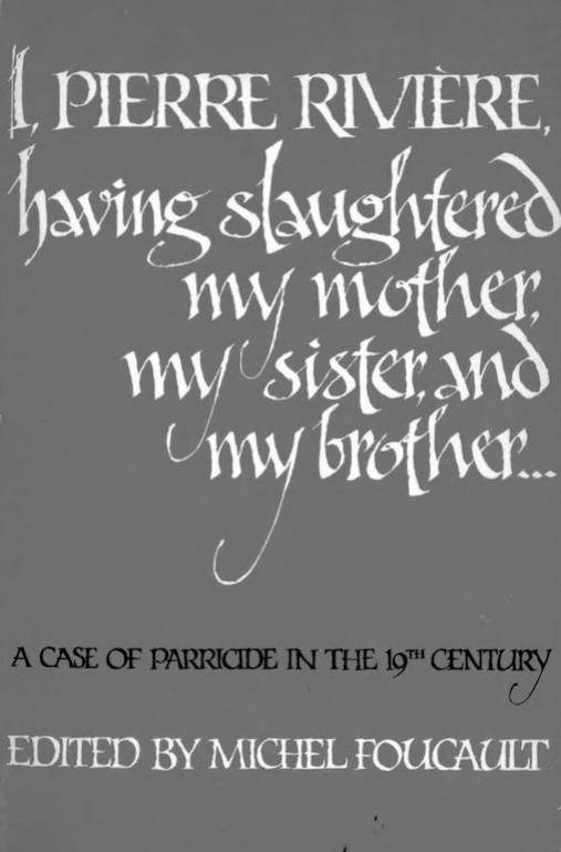 I, Pierre Riviere, having slaughtered my mother, my sister, and my brother...